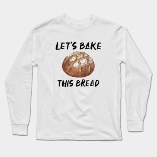 Let’s Bake This Bread Long Sleeve T-Shirt